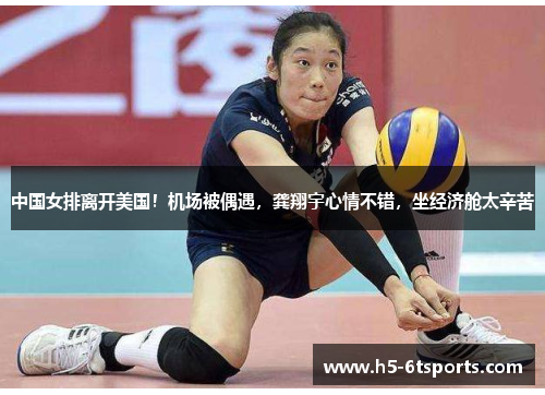 中国女排离开美国！机场被偶遇，龚翔宇心情不错，坐经济舱太辛苦
